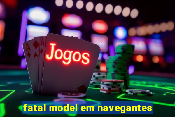 fatal model em navegantes